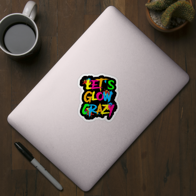 Let Glow Crazy Colorful Quote Colorful Tie Dye squad team by rhazi mode plagget